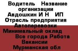 Водитель › Название организации ­ Авдошкин И.Н., ИП › Отрасль предприятия ­ Автоперевозки › Минимальный оклад ­ 25 000 - Все города Работа » Вакансии   . Мурманская обл.,Заозерск г.